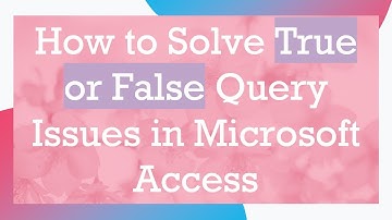 How to Solve True or False Query Issues in Microsoft Access