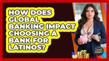 How Does Global Banking Impact Choosing A Bank For Latinos? - Latino Finance Experts