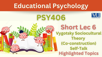 PSY406 Short Lecture 6_Vygotsky_Socio-Cultural Theory_Co-construction_Self Talk_Social Learning