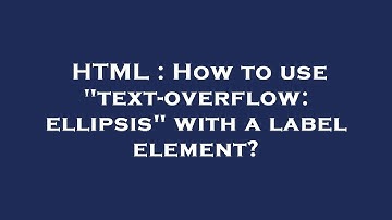 HTML : How to use "text-overflow: ellipsis" with a label element?