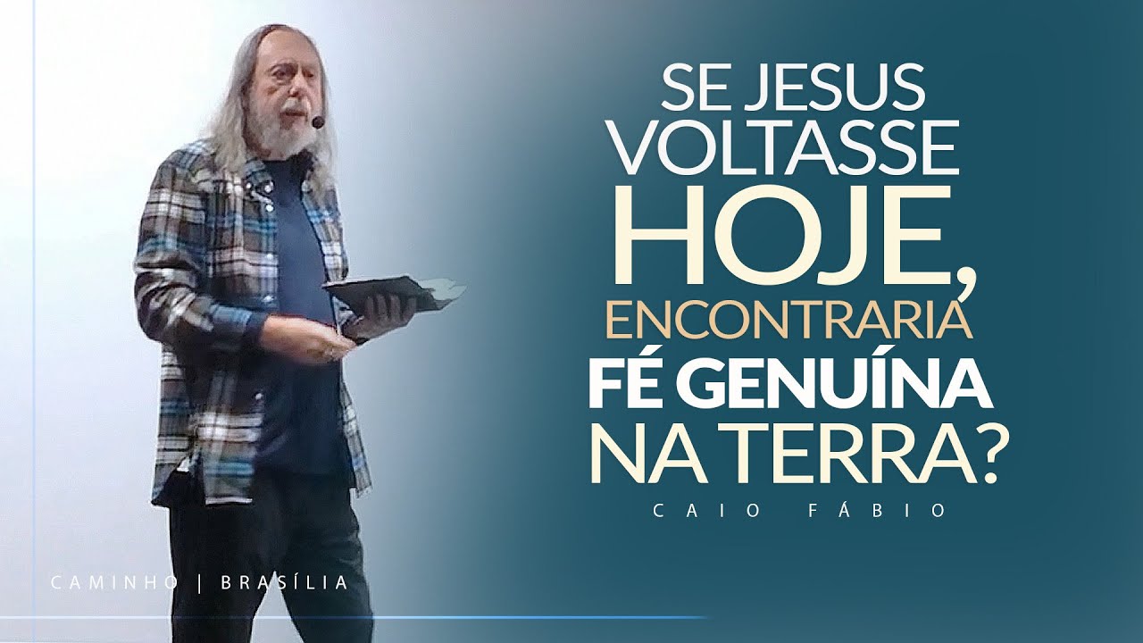 SE JESUS VOLTASSE HOJE ENCONTRARIA FÉ GENUÍNA NA TERRA? - LUCAS 18 - Mensagem com Caio Fábio