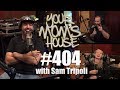 Your Mom's House Podcast - Ep. 404 w/ Sam Tripoli