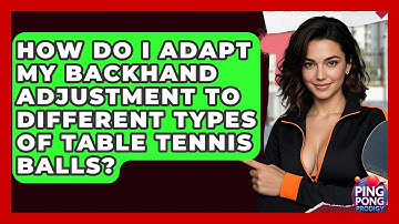 How Do I Adapt My Backhand Adjustment To Different Types Of Table Tennis Balls? - Ping Pong Prodigy