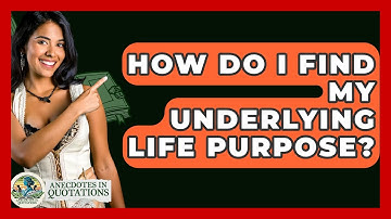 How Do I Find My Underlying Life Purpose? - Anecdotes in Quotation