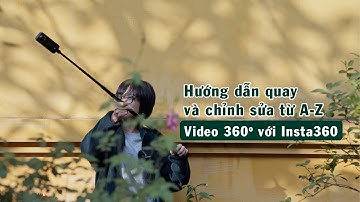 Hướng dẫn cách quay và chỉnh sửa 1 video 360 độ từ A-Z với Insta360