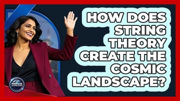 How Does String Theory Create The Cosmic Landscape? - Profiles in Politics