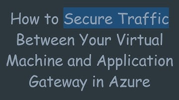 How to Secure Traffic Between Your Virtual Machine and Application Gateway in Azure