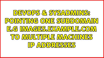 DevOps & SysAdmins: Pointing One Subdomain e.g images.example.com to multiple machines Ip Addresses