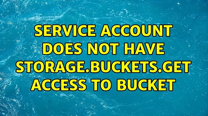 Service account does not have storage.buckets.get access to bucket