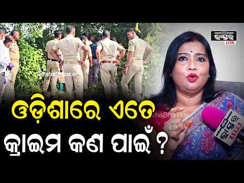ଓଡ଼ିଶାରେ ବଢିବଢି ଚାଲିଛି କ୍ରାଇମ କାହିଁକି ଦିଆଯାଉନି ନ୍ୟାୟ