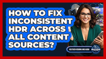 How To Fix Inconsistent HDR Across All Content Sources? - NextGen Viewing and Audio