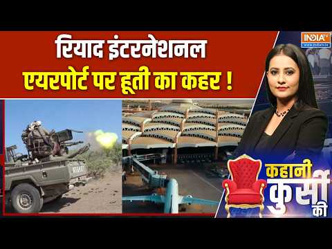 Kahani Kursi Ki : रियाद इंटरनेशनल एयरपोर्ट पर हूती का कहर ! Middle East Latest | Houthi Rebels