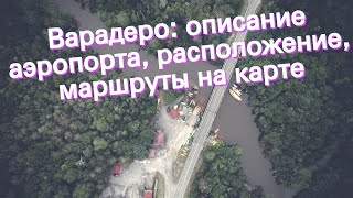 Варадеро: описание аэропорта, расположение, маршруты на карте