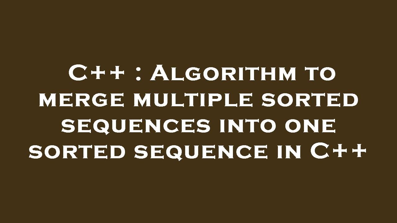 C++ : Algorithm to merge multiple sorted sequences into one sorted ...