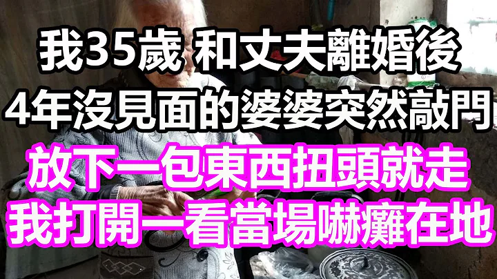 我35岁，和丈夫离婚后，4年没见面的婆婆突然敲门，放下一包东西扭头就走，我打开一看当场吓瘫在地#浅谈人生#为人处世#生活经验#情感故事#养老#退休#花开富贵#深夜浅读#幸福人生#中老年频道 - 天天要闻