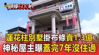 蓮花柱別墅掛14張布條「賣1.3億」！「蓋完7年沒住過」神秘屋主稱：本來要自住 【頭條600秒】