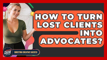 How To Turn Lost Clients Into Advocates? - Directing Creative Success