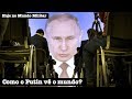 Como o Putin vê o mundo?