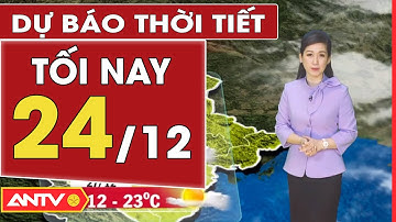 Dự báo thời tiết tối ngày 24/12: Bắc Bộ hanh khô, vùng núi có nơi rét dưới 7 độ C | ANTV