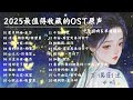 OST精選 單曲循環 2025年最值得收藏的影視劇原聲帶 最全古風珍藏集 古偶劇迷必聽 張碧晨 張傑 劉宇寧 週深 Lyrics Video