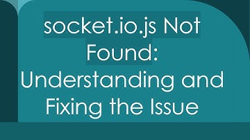 `socket.io.js Not Found`: Understanding and Fixing the Issue