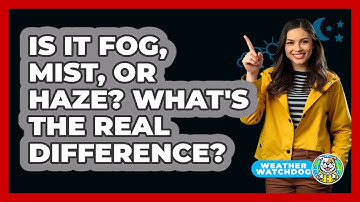 Is It Fog, Mist, Or Haze? What
