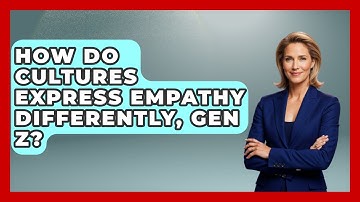 How Do Cultures Express Empathy Differently, Gen Z? - Gen Z Unfiltered