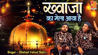 Khwaja Ka Mela Aaya Hai | ख्वाजा का मेला आया है | New Khwaja Qawwali | Dilshad Irshad Sabri |Qawwali