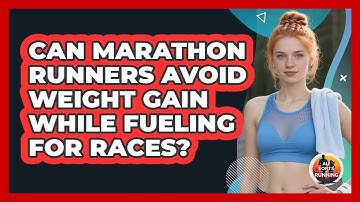 Can Marathon Runners Avoid Weight Gain While Fueling For Races? - All Sorts Of Running