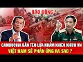 tin tức quốc tế 24 giờ qua | Campuchia thử sức mạnh ở Tây Nam, khu vực bước vào giai đoạn nhạy cảm