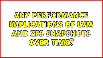 Any performance implications of LVM and ZFS snapshots over time? (2 Solutions!!)