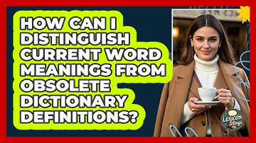 How Can I Distinguish Current Word Meanings From Obsolete Dictionary Definitions? - Lexicon Lounge