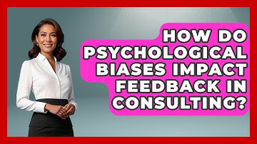 How Do Psychological Biases Impact Feedback In Consulting? - Consulting Career Hub