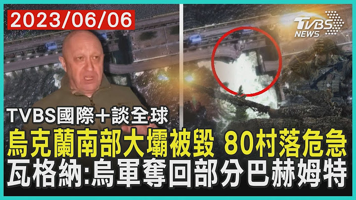 【国际+谈全球】乌克兰南部大坝被毁 80村落危急  瓦格纳:乌军夺回部分巴赫姆特｜TVBS新闻 2023.06.06@TVBSNEWS01 - 天天要闻