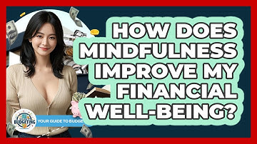 How Does Mindfulness Improve My Financial Well-being? - Your Guide to Budgeting