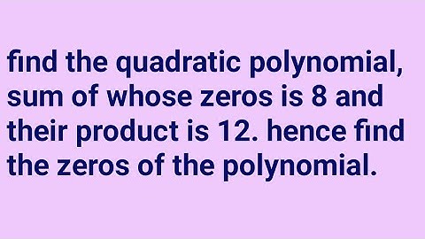 Find the quadratic polynomial, sum of whose zeros is 8 and their product is 12. Hence find the zeros