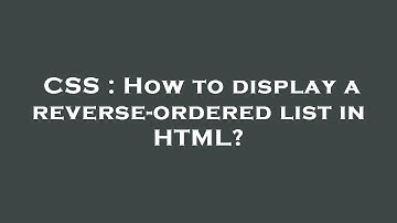 CSS : How to display a reverse-ordered list in HTML?