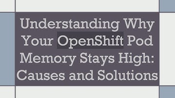 Understanding Why Your OpenShift Pod Memory Stays High: Causes and Solutions
