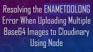 Resolving the ENAMETOOLONG Error When Uploading Multiple Base64 Images to Cloudinary Using Node