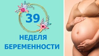 39 Неделя Беременности. Развитие плода и ощущения мамы