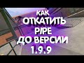 КАК ОТКАТИТЬ PIPE ДО ВЕРСИИ 1.9.9 | PIPE 1.9.9