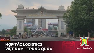 Hợp tác logistics Việt Nam – Trung Quốc | Tin tức mới nhất