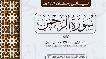 سورة الرحمن Surah Ar-Rahman | من ليالي رمضان ١٤٤٦هـ | القارئ عبد الإله بن عون