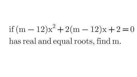 If (m - 12)x^2 + 2(m - 12)x + 2 = 0 has real and equal roots, then find m