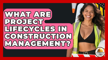 What Are Project Lifecycles In Construction Management? - Construction Jobs