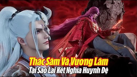 Thác Sâm Và Vương Lâm Tại Sao Lại Trở Thành Huynh Đệ? Tiên Nghịch