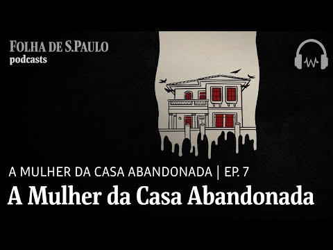 Podcast: A Mulher da Casa Abandonada | Ep. 7: A Mulher da Casa Abandonada