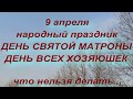 9 апреля народный праздник ДЕНЬ СВЯТОЙ МАТРОНЫ . ДЕНЬ ВСЕХ ХОЗЯЮШЕК. народные приметы