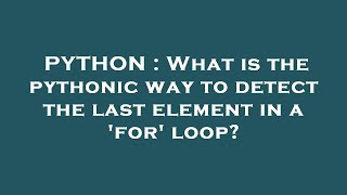 PYTHON : What is the pythonic way to detect the last element in a 'for' loop?