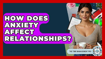 How Does Anxiety Affect Relationships? - The Time Management Pro